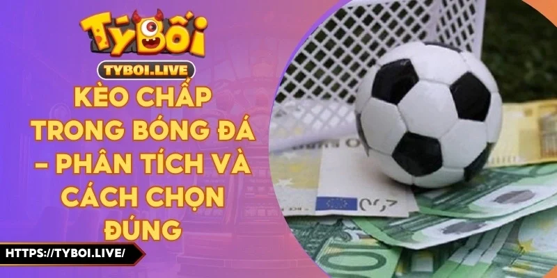 Kèo Chấp Trong Bóng Đá - Phân Tích Và Cách Chọn Đúng