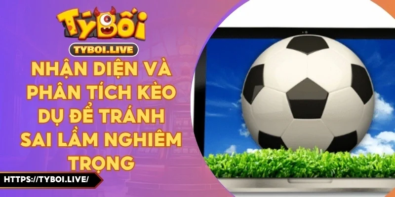 Nhận Diện Và Phân Tích Kèo Dụ Để Tránh Sai Lầm Nghiêm Trọng