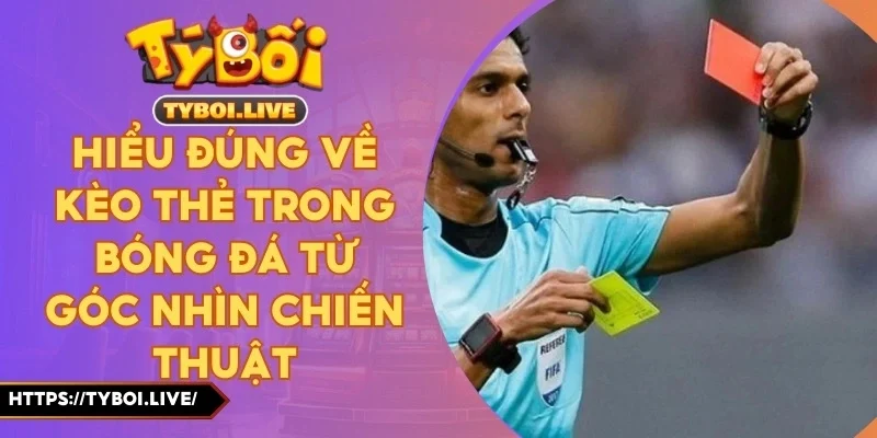 Hiểu đúng về kèo thẻ trong bóng đá từ góc nhìn chiến thuật