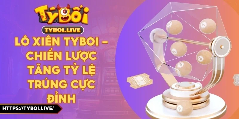 Lô Xiên Tyboi - Chiến Lược Tăng Tỷ Lệ Trúng Cực Đỉnh