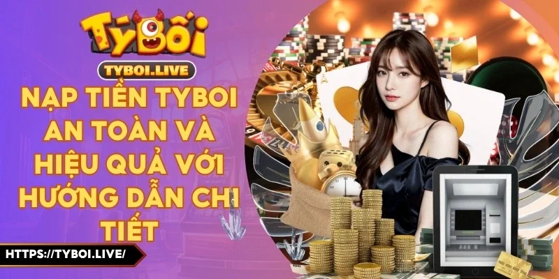 Nạp Tiền Tyboi An Toàn Và Hiệu Quả Với Hướng Dẫn Chi Tiết