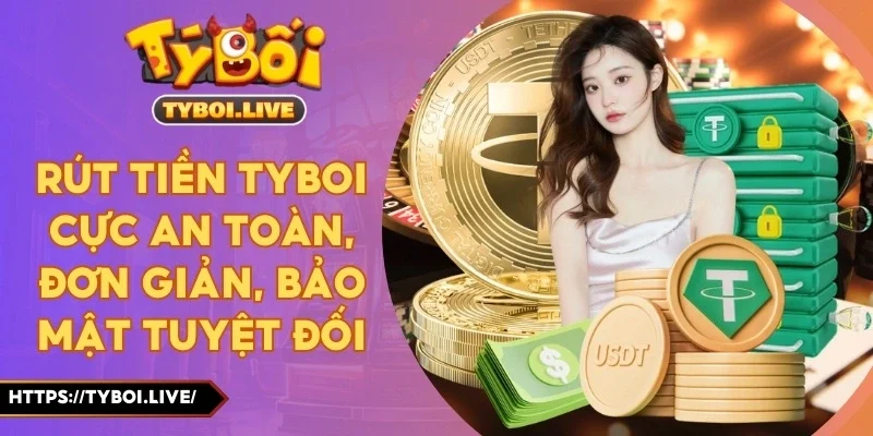 Rút Tiền Tyboi Cực An Toàn, Đơn Giản, Bảo Mật Tuyệt Đối
