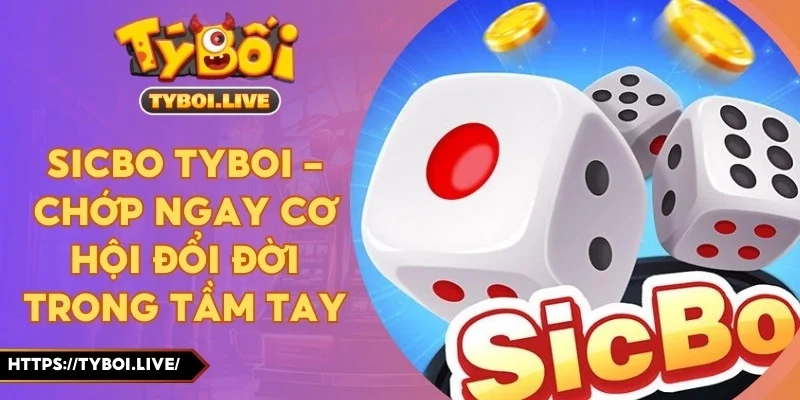 Sicbo Tyboi - Chớp Ngay Cơ Hội Đổi Đời Trong Tầm Tay