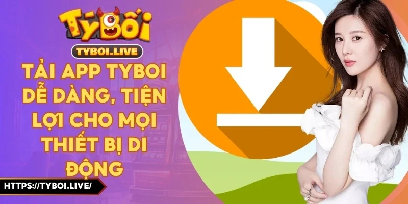 Tải App Tyboi Dễ Dàng, Tiện Lợi Cho Mọi Thiết Bị Di Động