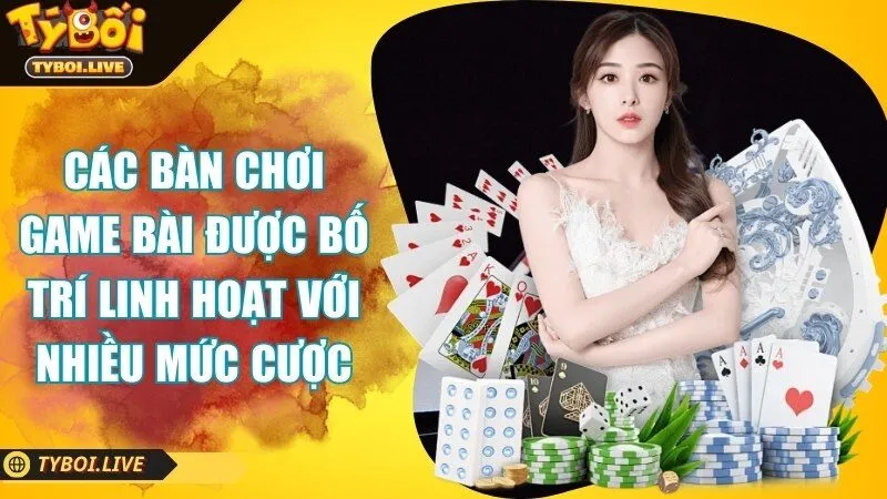 Các bàn chơi game bài được bố trí linh hoạt với nhiều mức cược