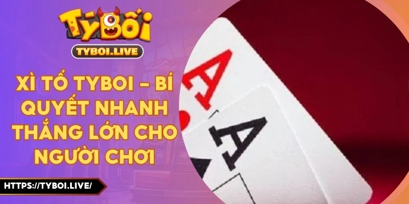 xì dách Tyboi - Tư Duy Chiến Thuật Giúp Cân Mọi Ván Đấu