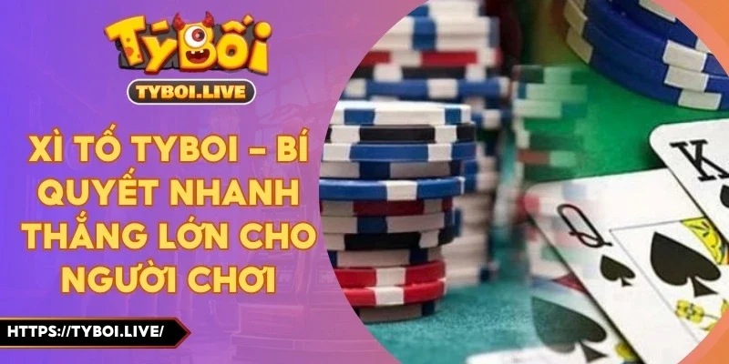 Xì tố Tyboi - Bí Quyết Nhanh Thắng Lớn Cho Người Chơi